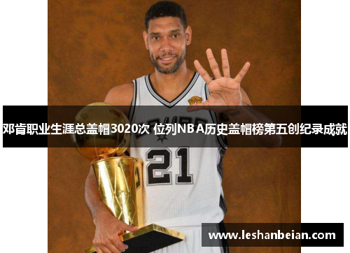 邓肯职业生涯总盖帽3020次 位列NBA历史盖帽榜第五创纪录成就