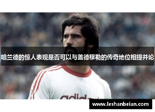 哈兰德的惊人表现是否可以与盖德穆勒的传奇地位相提并论