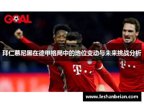 拜仁慕尼黑在德甲格局中的地位变动与未来挑战分析
