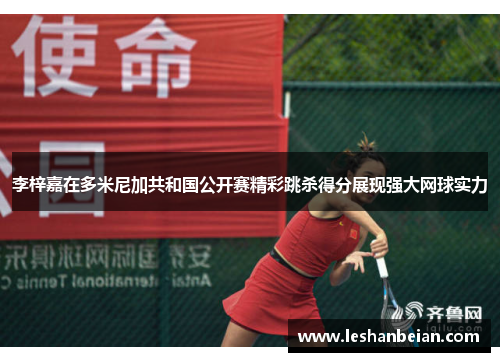 李梓嘉在多米尼加共和国公开赛精彩跳杀得分展现强大网球实力