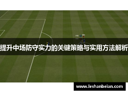 提升中场防守实力的关键策略与实用方法解析