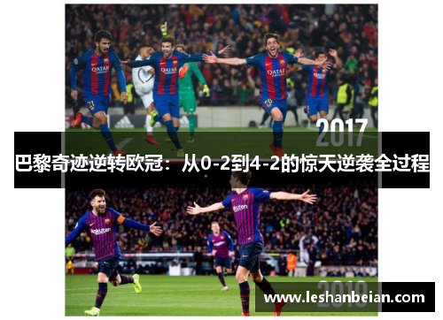 巴黎奇迹逆转欧冠：从0-2到4-2的惊天逆袭全过程