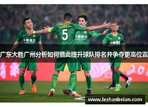广东大胜广州分析如何借此提升球队排名并争夺更高位置