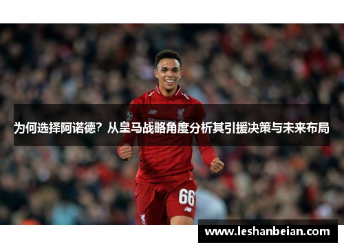 为何选择阿诺德？从皇马战略角度分析其引援决策与未来布局