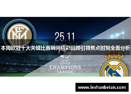 本周欧冠十大关键比赛瞬间精彩回顾引领焦点时刻全面分析