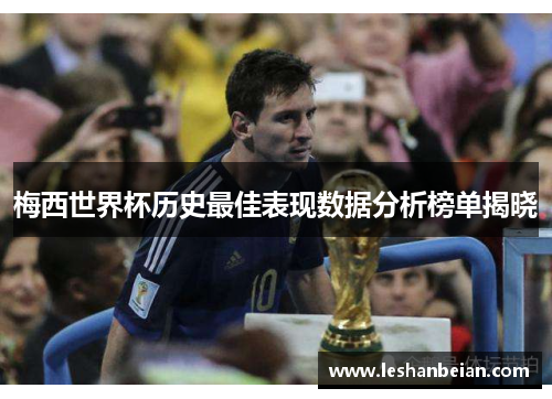梅西世界杯历史最佳表现数据分析榜单揭晓