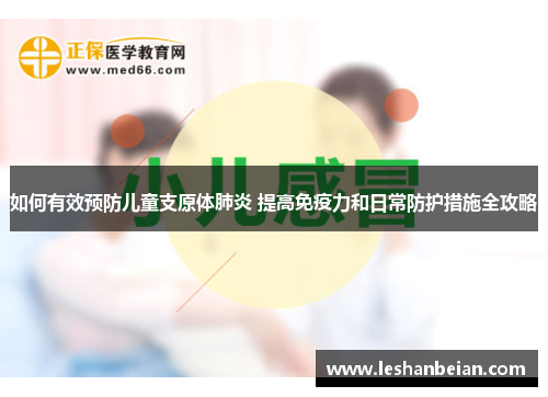 如何有效预防儿童支原体肺炎 提高免疫力和日常防护措施全攻略