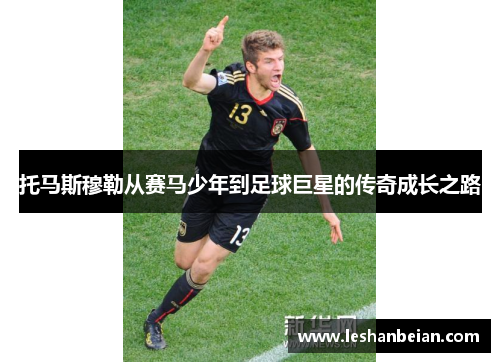 托马斯穆勒从赛马少年到足球巨星的传奇成长之路