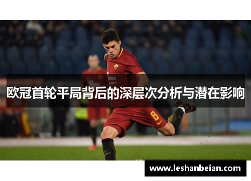 欧冠首轮平局背后的深层次分析与潜在影响