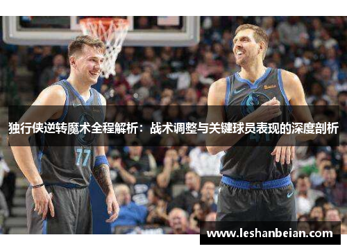独行侠逆转魔术全程解析：战术调整与关键球员表现的深度剖析