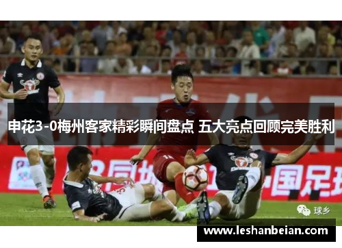 申花3-0梅州客家精彩瞬间盘点 五大亮点回顾完美胜利