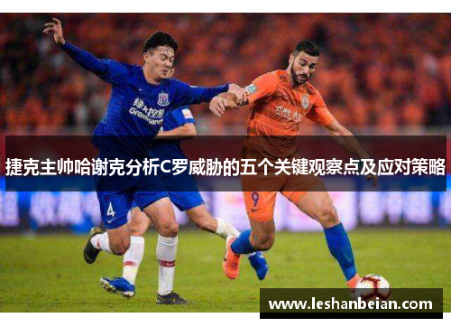 捷克主帅哈谢克分析C罗威胁的五个关键观察点及应对策略