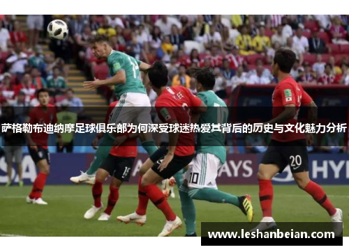 萨格勒布迪纳摩足球俱乐部为何深受球迷热爱其背后的历史与文化魅力分析 萨格勒布迪纳摩足球俱乐部为何深受球迷热爱其背后的历史与文化魅力分析