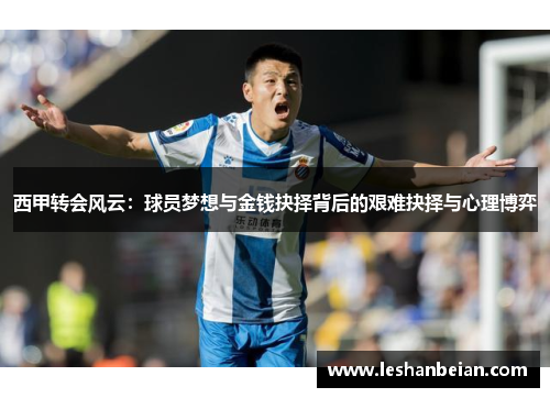 西甲转会风云:球员梦想与金钱抉择背后的艰难抉择与心理博弈 西甲转会风云:球员梦想与金钱抉择背后的艰难抉择与心理博弈