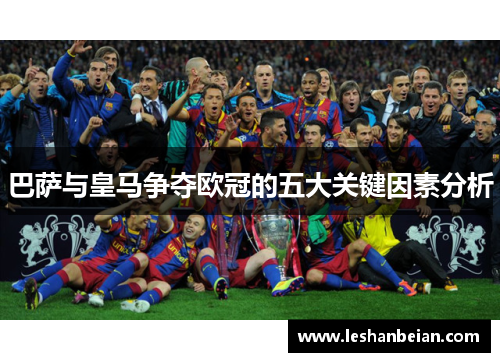 巴萨与皇马争夺欧冠的五大关键因素分析 巴萨与皇马争夺欧冠的五大关键因素分析