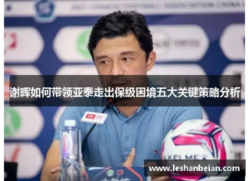 谢晖如何带领亚泰走出保级困境五大关键策略分析