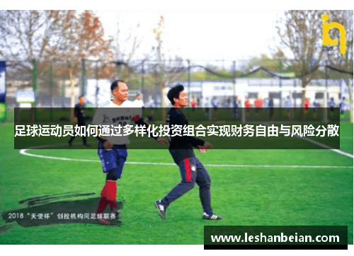 足球运动员如何通过多样化投资组合实现财务自由与风险分散 足球运动员如何通过多样化投资组合实现财务自由与风险分散